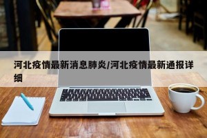 河北疫情最新消息肺炎/河北疫情最新通报详细