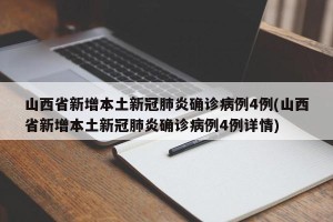 山西省新增本土新冠肺炎确诊病例4例(山西省新增本土新冠肺炎确诊病例4例详情)