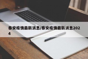 泰安疫情最新消息/泰安疫情最新消息2024