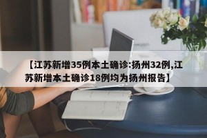 【江苏新增35例本土确诊:扬州32例,江苏新增本土确诊18例均为扬州报告】
