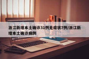 浙江新增本土确诊31例无症状7例/浙江新增本土确诊病例