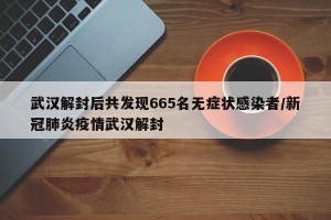 武汉解封后共发现665名无症状感染者/新冠肺炎疫情武汉解封