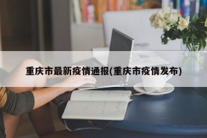 重庆市最新疫情通报(重庆市疫情发布)