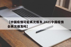 【中国疫情可能再次爆发,2021中国疫情会再次爆发吗】