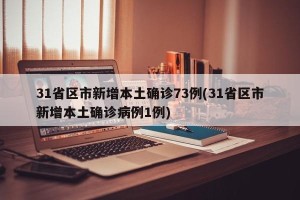 31省区市新增本土确诊73例(31省区市新增本土确诊病例1例)