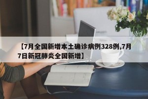 【7月全国新增本土确诊病例328例,7月7日新冠肺炎全国新增】