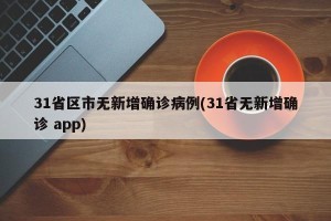 31省区市无新增确诊病例(31省无新增确诊 app)
