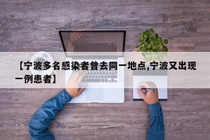 【宁波多名感染者曾去同一地点,宁波又出现一例患者】