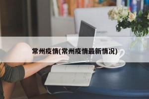 常州疫情(常州疫情最新情况)