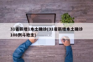 31省新增1本土确诊(31省新增本土确诊108例斗地主)