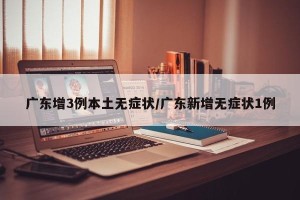广东增3例本土无症状/广东新增无症状1例