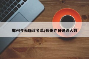 郑州今天确诊名单/郑州昨日确诊人数