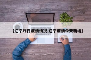 【辽宁昨日疫情情况,辽宁疫情今天新增】