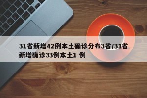 31省新增42例本土确诊分布3省/31省新增确诊33例本土1 例