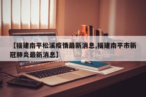 【福建南平松溪疫情最新消息,福建南平市新冠肺炎最新消息】