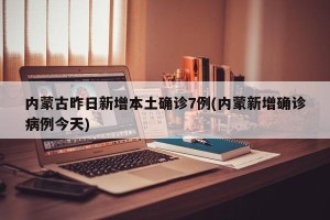 内蒙古昨日新增本土确诊7例(内蒙新增确诊病例今天)