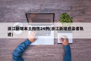 浙江新增本土阳性24例(浙江新增感染者轨迹)