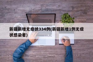 新疆新增无症状334例(新疆新增1例无症状感染者)