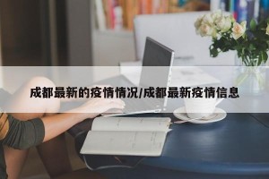 成都最新的疫情情况/成都最新疫情信息
