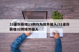 31省份新增13例均为境外输入/31省份新增32例境外输入