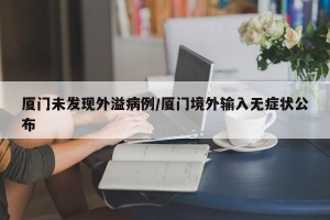 厦门未发现外溢病例/厦门境外输入无症状公布