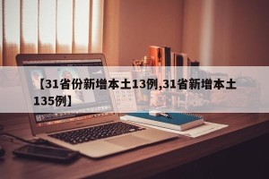 【31省份新增本土13例,31省新增本土135例】