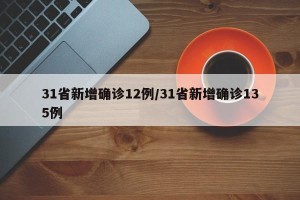 31省新增确诊12例/31省新增确诊135例