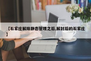 【石家庄解除静态管理之后,解封后的石家庄】