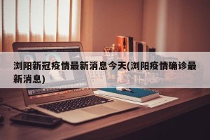 浏阳新冠疫情最新消息今天(浏阳疫情确诊最新消息)