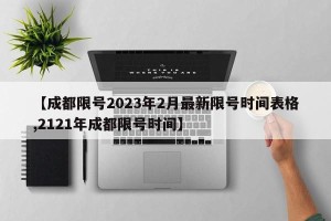 【成都限号2023年2月最新限号时间表格,2121年成都限号时间】