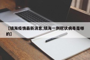 【镇海疫情最新消息,镇海一例冠状病毒是哪的】