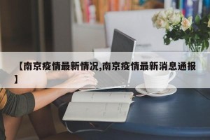 【南京疫情最新情况,南京疫情最新消息通报】