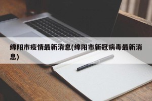绵阳市疫情最新消息(绵阳市新冠病毒最新消息)
