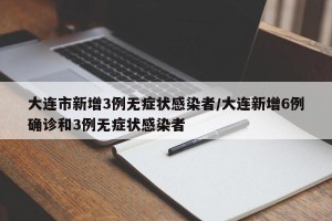 大连市新增3例无症状感染者/大连新增6例确诊和3例无症状感染者