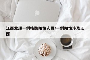 江西发现一例核酸阳性人员/一例阳性涉及江西