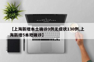 【上海新增本土确诊9例无症状130例,上海新增5本地确诊】