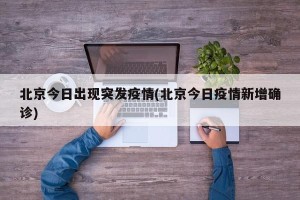 北京今日出现突发疫情(北京今日疫情新增确诊)