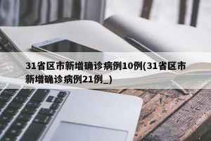 31省区市新增确诊病例10例(31省区市新增确诊病例21例_)