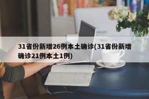 31省份新增26例本土确诊(31省份新增确诊21例本土1例)