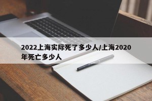 2022上海实际死了多少人/上海2020年死亡多少人