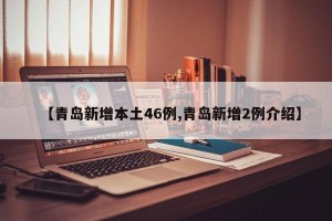 【青岛新增本土46例,青岛新增2例介绍】