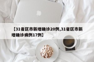【31省区市新增确诊20例,31省区市新增确诊病例17例】