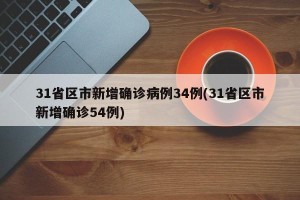 31省区市新增确诊病例34例(31省区市新增确诊54例)