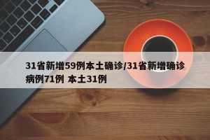 31省新增59例本土确诊/31省新增确诊病例71例 本土31例