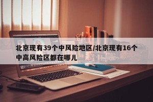 北京现有39个中风险地区/北京现有16个中高风险区都在哪儿
