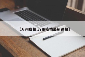 【万州疫情,万州疫情最新通报】